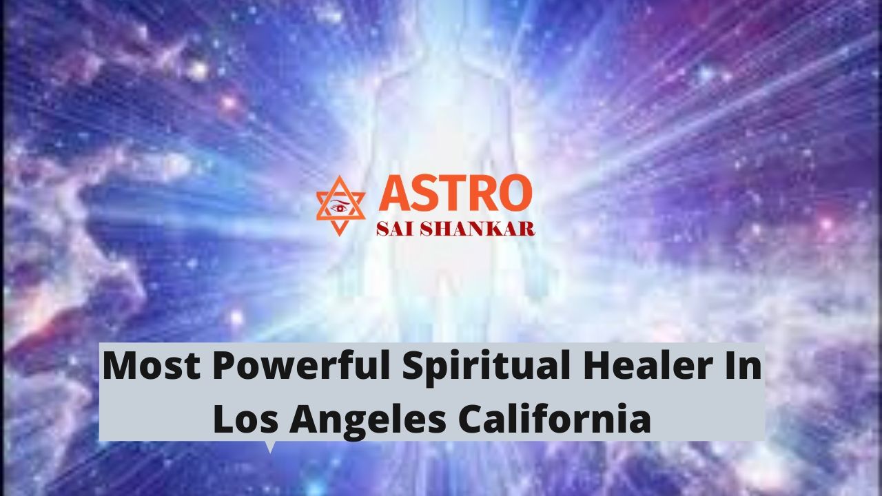 Most Powerful Spiritual Healer In Los Angeles California